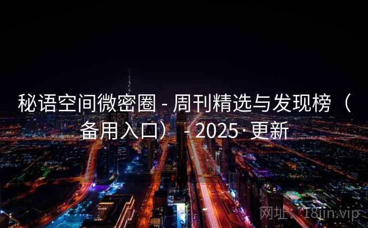 秘语空间微密圈 - 周刊精选与发现榜(备用入口) - 2025·更新 秘语空间微密圈 - 周刊精选与发现榜(备用入口) - 2025·更新