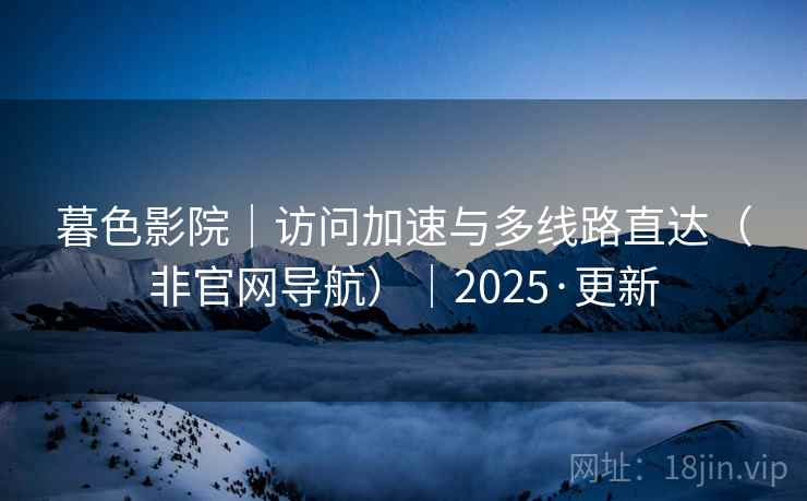 暮色影院|访问加速与多线路直达(非官网导航)|2025·更新