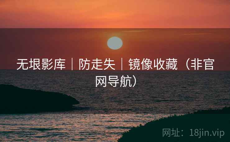 无垠影库｜防走失｜镜像收藏（非官网导航）