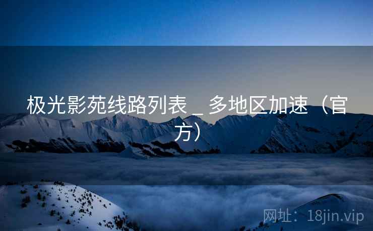 极光影苑线路列表 _ 多地区加速（官方）