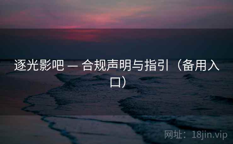 逐光影吧 — 合规声明与指引（备用入口）